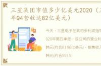 三星集团市值多少亿美元2020（三星2020年Q4营收达82亿美元）