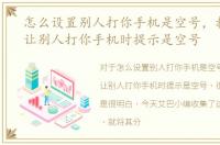 怎么设置别人打你手机是空号，教你设置让别人打你手机时提示是空号