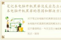 笔记本电脑开机黑屏没反应怎么办，笔记本电脑开机黑屏的原因和解决方法