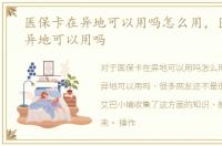 医保卡在异地可以用吗怎么用，医保卡在异地可以用吗