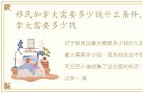 移民加拿大需要多少钱什么条件，移民加拿大需要多少钱