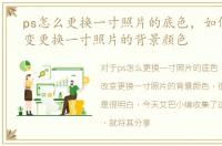 ps怎么更换一寸照片的底色，如何用Ps改变更换一寸照片的背景颜色