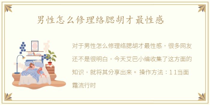 男性怎么修理络腮胡才最性感