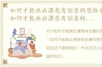 如何才能画出漂亮有创意的思维导图简单，如何才能画出漂亮有创意的思维导图