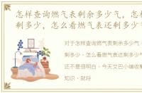怎样查询燃气表剩余多少气，怎样查燃气剩多少，怎么看燃气表还剩多少气