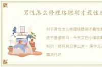 男性怎么修理络腮胡才最性感
