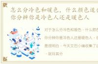 怎么分冷色和暖色，什么颜色适合你，教你分辨你是冷色人还是暖色人