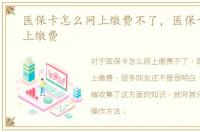 医保卡怎么网上缴费不了，医保卡怎么网上缴费