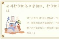 公司打卡机怎么录指纹，打卡机怎么录指纹