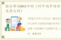 酷派锋尚MAX评测（对中端市场来说冲击还是很大的）