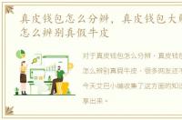 真皮钱包怎么分辨，真皮钱包大解剖告你怎么辨别真假牛皮