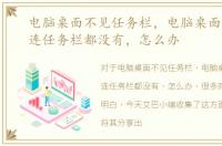 电脑桌面不见任务栏，电脑桌面消失了，连任务栏都没有，怎么办