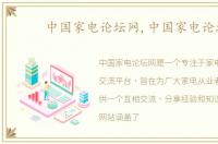中国家电论坛网,中国家电论坛