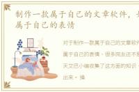 制作一款属于自己的文章软件，如何制作属于自己的表情