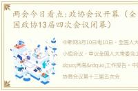 两会今日看点:政协会议开幕（全国两会全国政协13届四次会议闭幕）