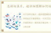怎样切鱼片，超详细图解如何切鱼片