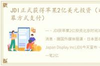 JDI正式获得苹果2亿美元投资（以购买屏幕方式支付）
