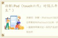 拆解iPod（touch六代：时隔三年“重回新生”）