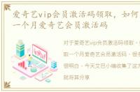 爱奇艺vip会员激活码领取，如何免费领取一个月爱奇艺会员激活码