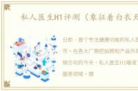 私人医生H1评测（象征着白衣天使）