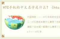 HTC手机的中文名字是什么？（htc是什么）