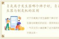 负氧离子发生器哪个牌子好，负氧离子发生器与制氧机的区别