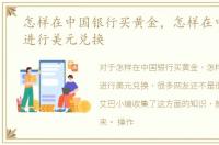 怎样在中国银行买黄金，怎样在中国银行进行美元兑换