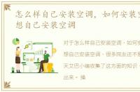 怎么样自己安装空调，如何安装空调，我想自己安装空调