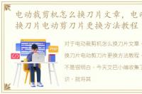 电动裁剪机怎么换刀片文章，电动裁剪机换刀片电动剪刀片更换方法教程