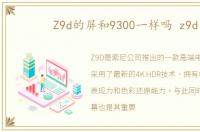 Z9d的屏和9300一样吗 z9d