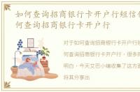 如何查询招商银行卡开户行短信代码，如何查询招商银行卡开户行