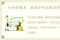 如何杀鳊鱼，教你如何杀蟮鱼除鱼骨