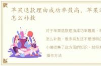 苹果退款理由成功率最高，苹果退款失败怎么补救