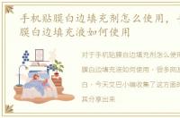 手机贴膜白边填充剂怎么使用，手机钢化膜白边填充液如何使用