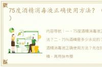75度酒精消毒液正确使用方法？（75%酒精）