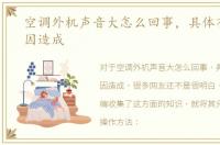 空调外机声音大怎么回事，具体有哪些原因造成