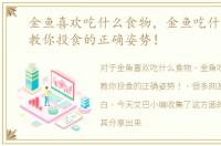 金鱼喜欢吃什么食物，金鱼吃什么食物，教你投食的正确姿势！