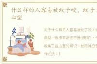什么样的人容易被蚊子咬，蚊子喜欢什么血型