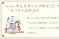 excel中合并单元格快捷键是什么，excel中合并单元格快捷键