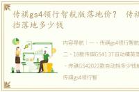 传祺gs4领行智航版落地价？ 传祺gs4自动挡落地多少钱