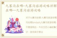 九寨沟在哪-九寨沟旅游攻略详解，九寨沟在哪—九寨沟旅游攻略