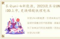 长安uni-k新能源，2023款长安UNI-K 智电iDD上市,更换磷酸铁理电池