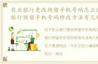 农业银行更改预留手机号码怎么改，农业银行预留手机号码修改方法有几种