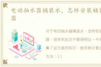 电动抽水器桶装水，怎样安装桶装水抽水器