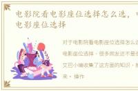 电影院看电影座位选择怎么选，电影院看电影座位选择