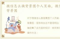 微信怎么换背景图个人页面，微信怎么换背景图
