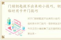 门锁钥匙拔不出来的小技巧，钥匙掉了，临时用卡开门技巧