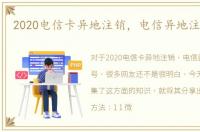 2020电信卡异地注销，电信异地注销卡号