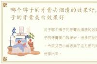 哪个牌子的牙膏去烟渍的效果好，什么牌子的牙膏美白效果好