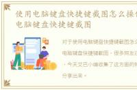 使用电脑键盘快捷键截图怎么操作，使用电脑键盘快捷键截图